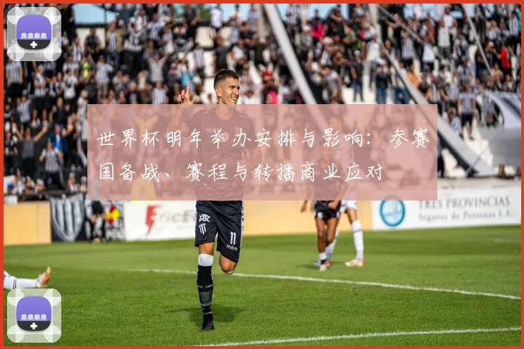 世界杯明年举办安排与影响：参赛国备战、赛程与转播商业应对