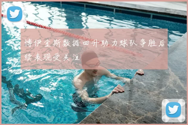 博伊金斯数据回升助力球队争胜后续表现受关注