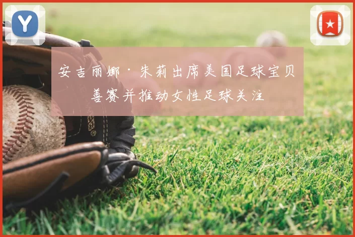 安吉丽娜·朱莉出席美国足球宝贝慈善赛并推动女性足球关注