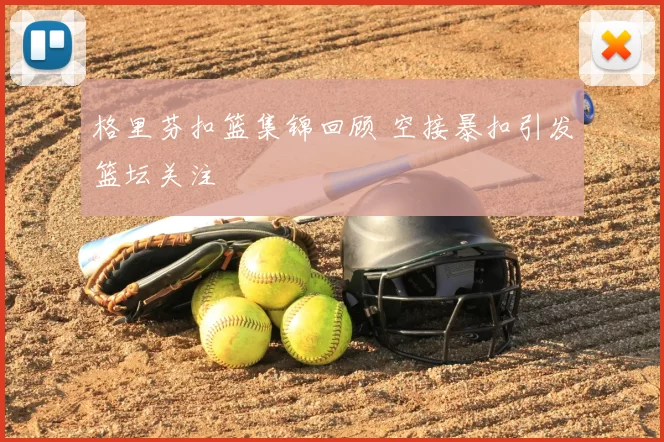 格里芬扣篮集锦回顾 空接暴扣引发篮坛关注