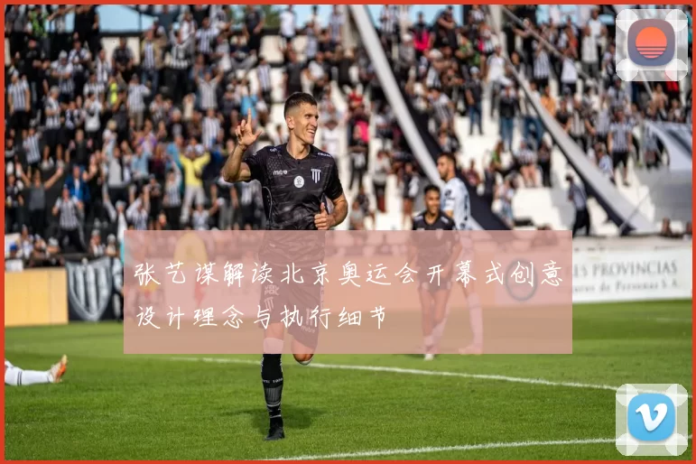 张艺谋解读北京奥运会开幕式创意设计理念与执行细节