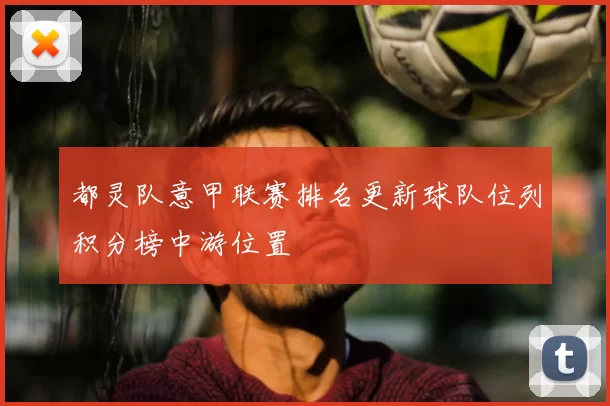 都灵队意甲联赛排名更新球队位列积分榜中游位置