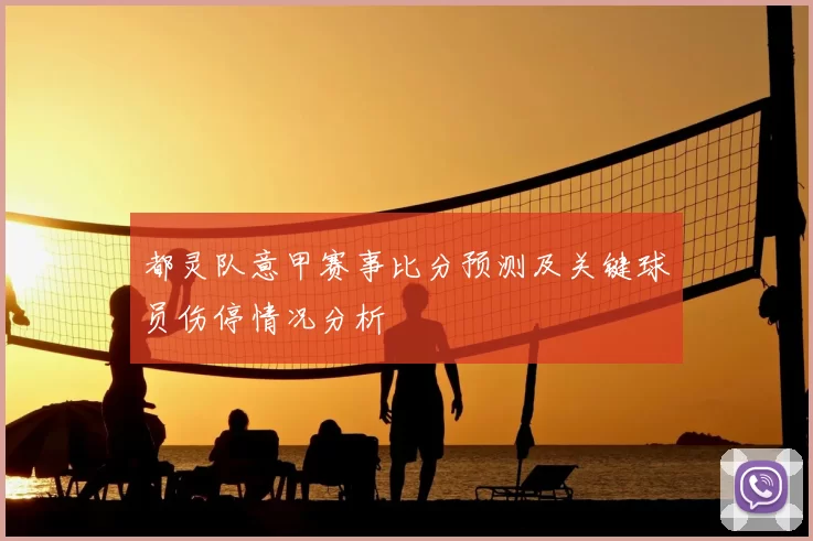 都灵队意甲赛事比分预测及关键球员伤停情况分析