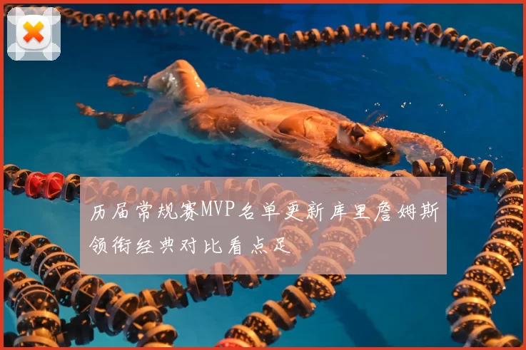 历届常规赛MVP名单更新库里詹姆斯领衔经典对比看点足