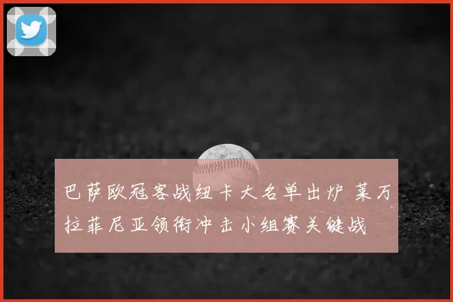 巴萨欧冠客战纽卡大名单出炉 莱万拉菲尼亚领衔冲击小组赛关键战