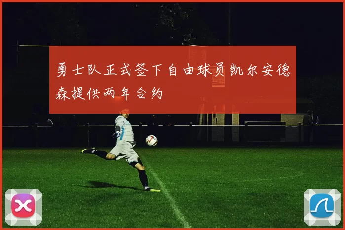 勇士队正式签下自由球员凯尔安德森提供两年合约