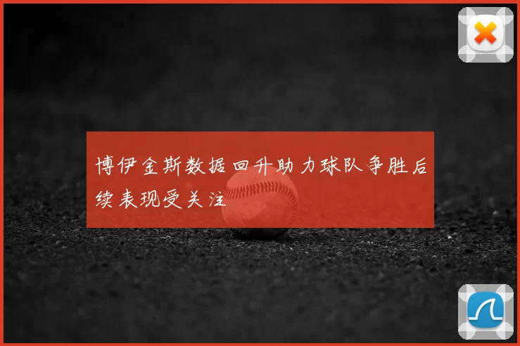 博伊金斯数据回升助力球队争胜后续表现受关注