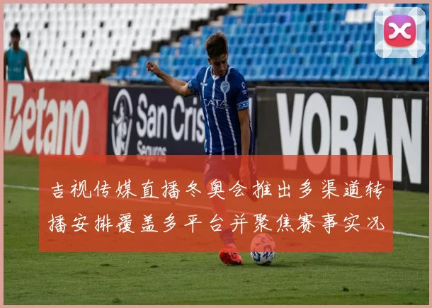 吉视传媒直播冬奥会推出多渠道转播安排覆盖多平台并聚焦赛事实况