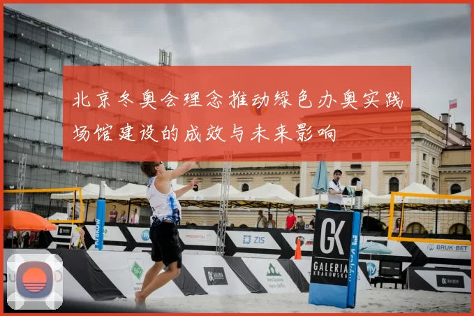 北京冬奥会理念推动绿色办奥实践场馆建设的成效与未来影响