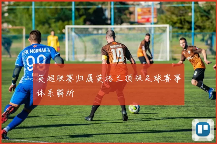 英超联赛归属英格兰顶级足球赛事体系解析