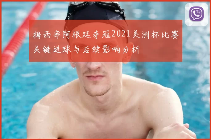 梅西率阿根廷夺冠2021美洲杯比赛关键进球与后续影响分析