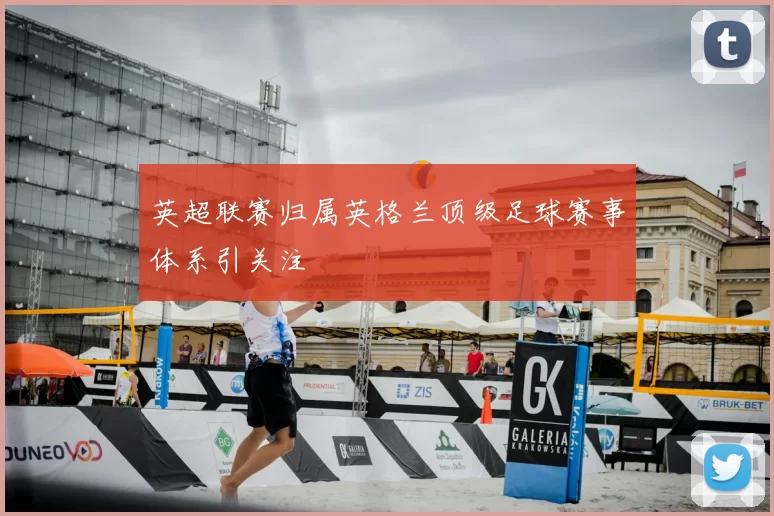 英超联赛归属英格兰顶级足球赛事体系引关注