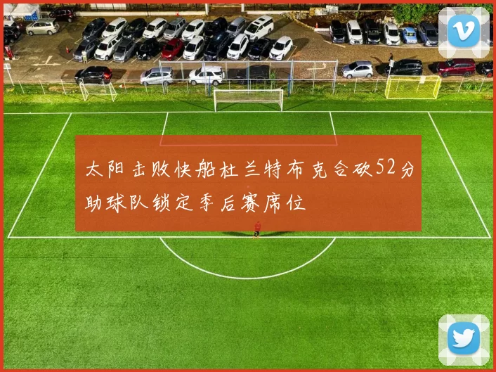 太阳击败快船杜兰特布克合砍52分助球队锁定季后赛席位