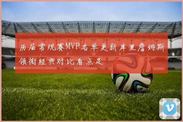 历届常规赛MVP名单更新库里詹姆斯领衔经典对比看点足