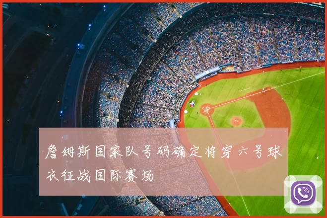 詹姆斯国家队号码确定将穿六号球衣征战国际赛场