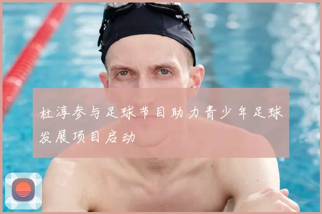 杜淳参与足球节目助力青少年足球发展项目启动