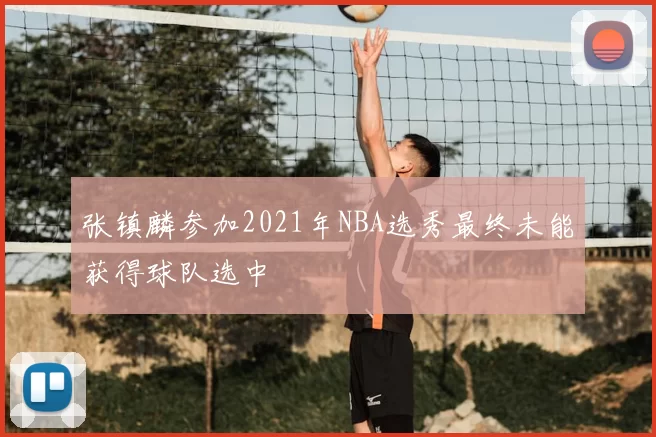 张镇麟参加2021年NBA选秀最终未能获得球队选中