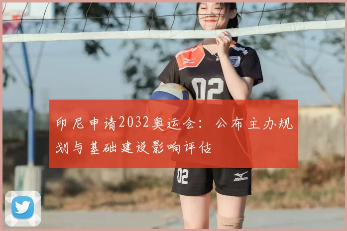 印尼申请2032奥运会：公布主办规划与基础建设影响评估