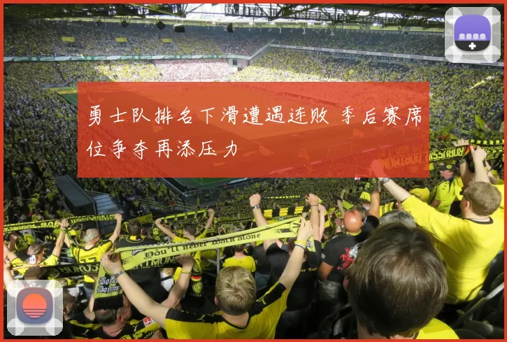 勇士队排名下滑遭遇连败 季后赛席位争夺再添压力