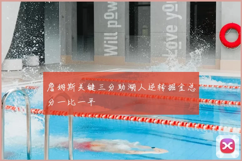 詹姆斯关键三分助湖人逆转掘金总分一比一平