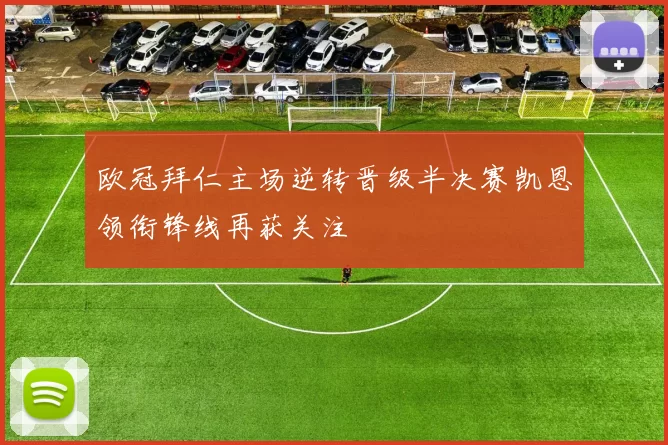 欧冠拜仁主场逆转晋级半决赛凯恩领衔锋线再获关注