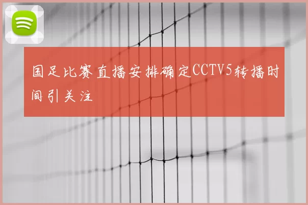 国足比赛直播安排确定CCTV5转播时间引关注