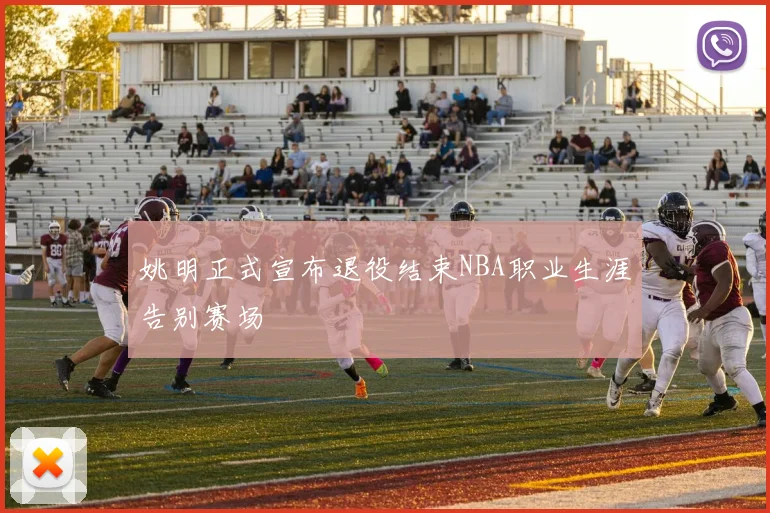 姚明正式宣布退役结束NBA职业生涯告别赛场
