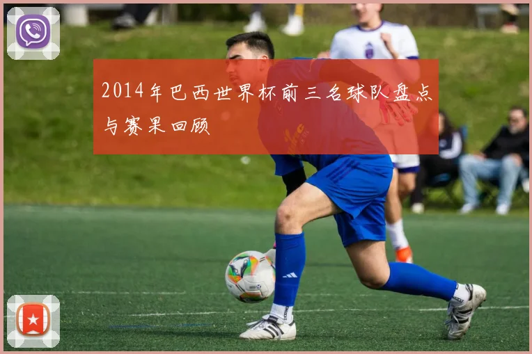2014年巴西世界杯前三名球队盘点与赛果回顾