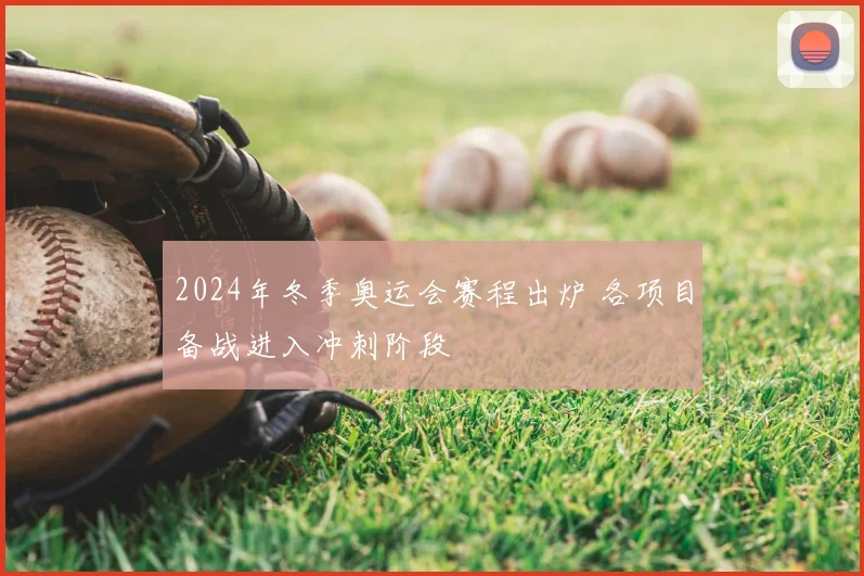 2024年冬季奥运会赛程出炉 各项目备战进入冲刺阶段