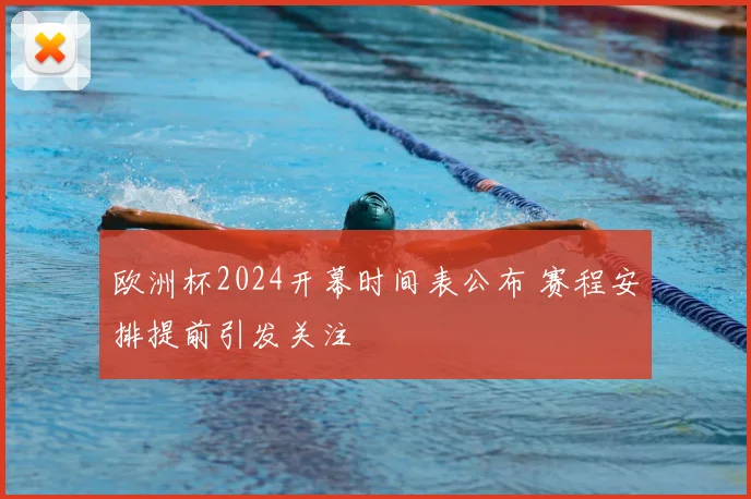 欧洲杯2024开幕时间表公布 赛程安排提前引发关注