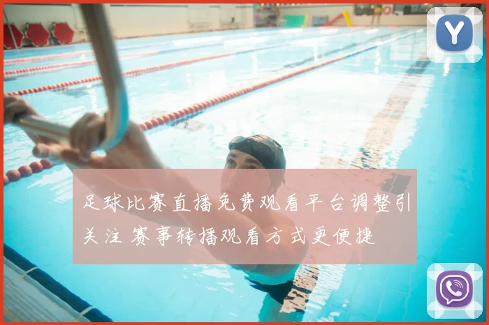 足球比赛直播免费观看平台调整引关注 赛事转播观看方式更便捷