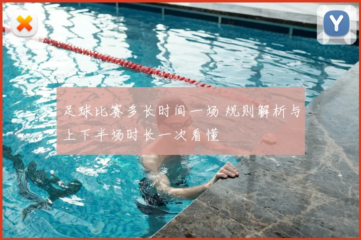 足球比赛多长时间一场 规则解析与上下半场时长一次看懂